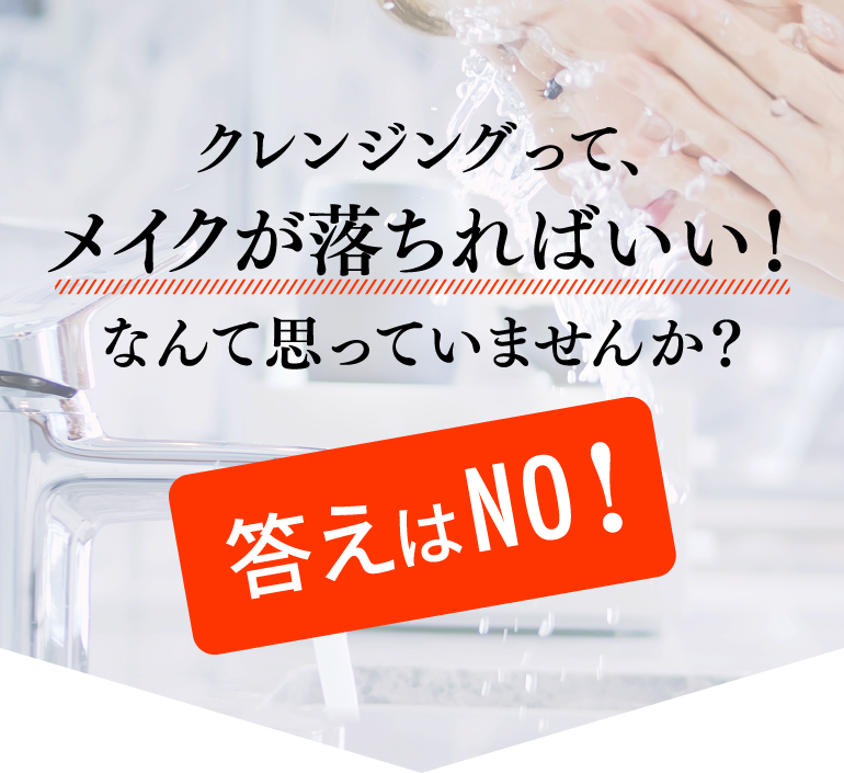クレンジングって、メイクが落ちればいい！なんて思っていませんか？答えはNO！