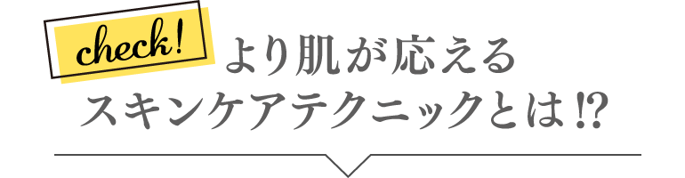 より肌が応えるスキンケアテクニックとは!?